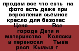 продам все что есть. на фото есть даже при взрослении сьёмное кресло для безопас › Цена ­ 10 000 - Все города Дети и материнство » Коляски и переноски   . Тыва респ.,Кызыл г.